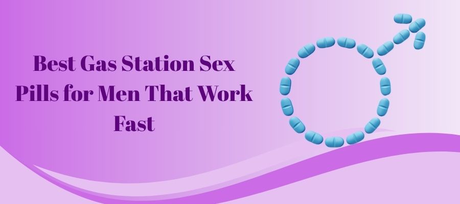 Best Gas Station Sex Pills for Men That Work Fast