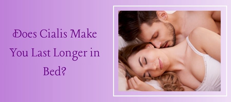 Does Cialis Make You Last Longer in Bed?