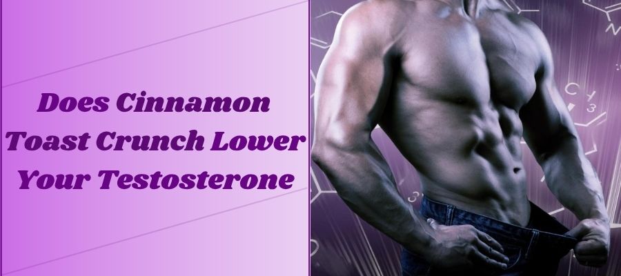 Does Cinnamon Toast Crunch Lower Your Testosterone