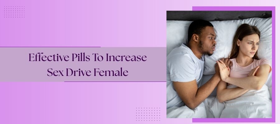 Effective Pills To Increase Sex Drive Female​