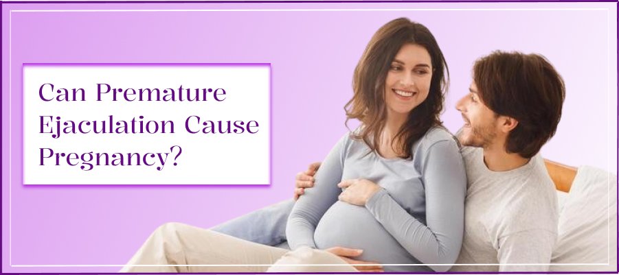 Can Premature Ejaculation Cause Pregnancy?