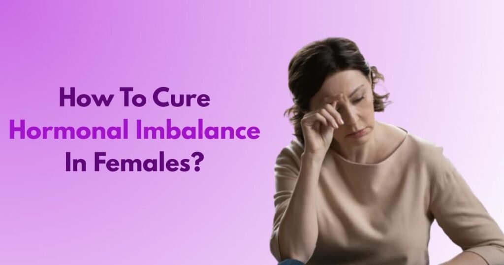 How To Cure Hormonal Imbalance In Females?